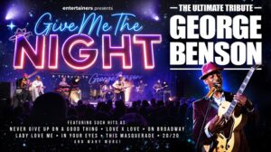 Entertainers presents Give Me The Night. The Ultimate Tribute to George Benson. Featuring such hits as: Never Give Up On a Good Thing, Love x Love, On Broadway, Lady Love Me, In Your Eyes, This Masquerade, 20/20 and many more!