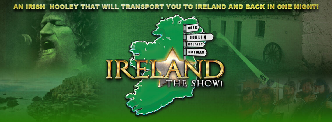 Ireland The Show! An Irish Hooley that will transport you to Ireland and back in one night!