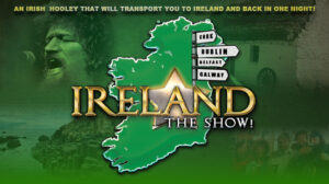 Ireland The Show! An Irish Hooley that will transport you to Ireland and back in one night!