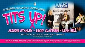 In association with Laurels and Stanley Creatives. An unexpected and hilariously uplifting journey. Tits Up! Alison Stanley, Becky Clayburn and Leah Bell. Written by Alison Stanley and Leah Bell. This play brings waves of every emotion possible for anyone who has travelled this road.