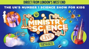 Direct from London's West End. The UK's number 1 science show for kids. Ministry Of Science LIVE. Science Saved The World!